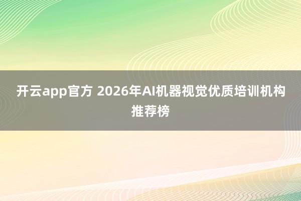 开云app官方 2026年AI机器视觉优质培训机构推荐榜