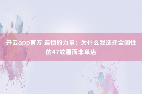 开云app官方 连锁的力量：为什么我选择全国性的47纹眉而非单店