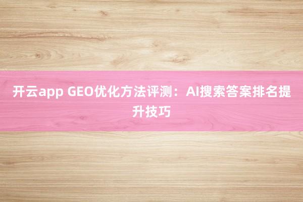 开云app GEO优化方法评测：AI搜索答案排名提升技巧