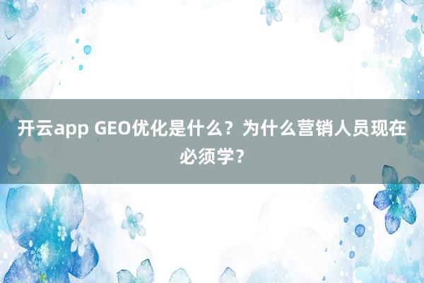 开云app GEO优化是什么？为什么营销人员现在必须学？