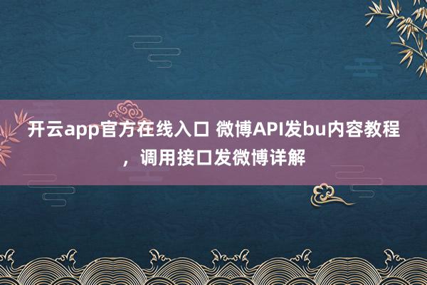 开云app官方在线入口 微博API发bu内容教程，调用接口发微博详解