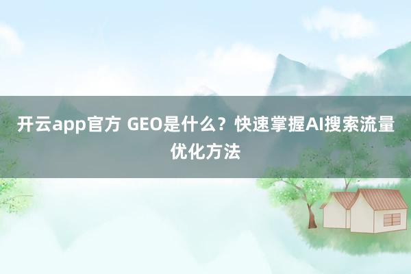 开云app官方 GEO是什么？快速掌握AI搜索流量优化方法