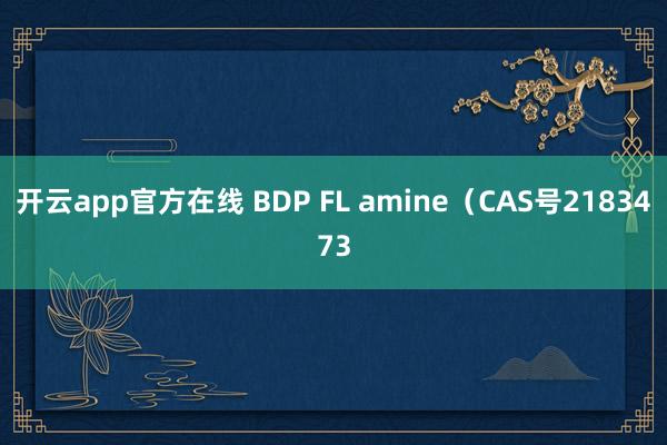 开云app官方在线 BDP FL amine（CAS号2183473