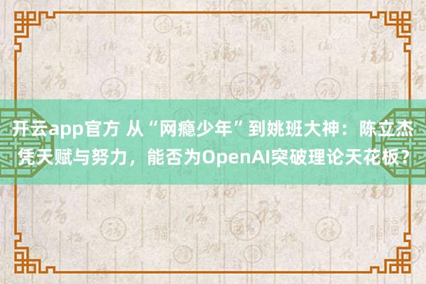 开云app官方 从“网瘾少年”到姚班大神:陈立杰凭天赋与努力,能否为OpenAI突破理论天花板?