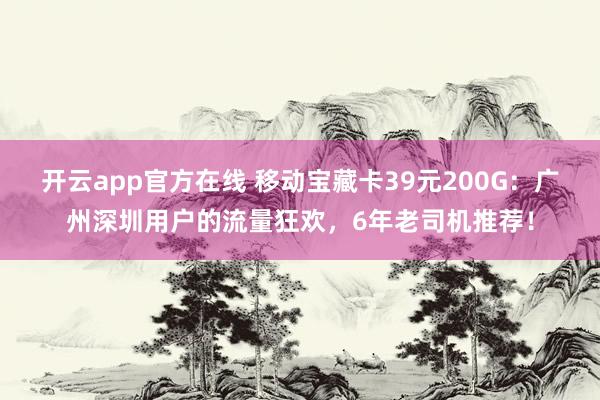 开云app官方在线 移动宝藏卡39元200G：广州深圳用户的流量狂欢，6年老司机推荐！