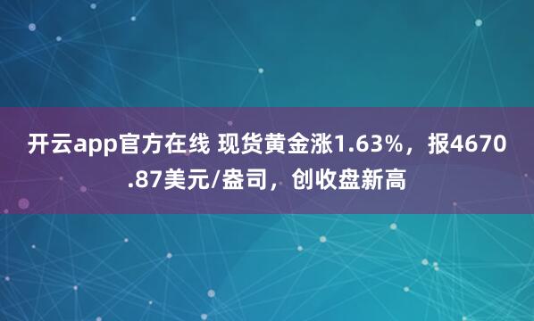 开云app官方在线 现货黄金涨1.63%，报4670.87美元/盎司，创收盘新高