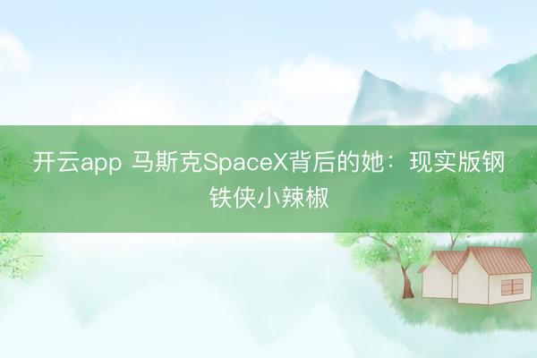 开云app 马斯克SpaceX背后的她：现实版钢铁侠小辣椒