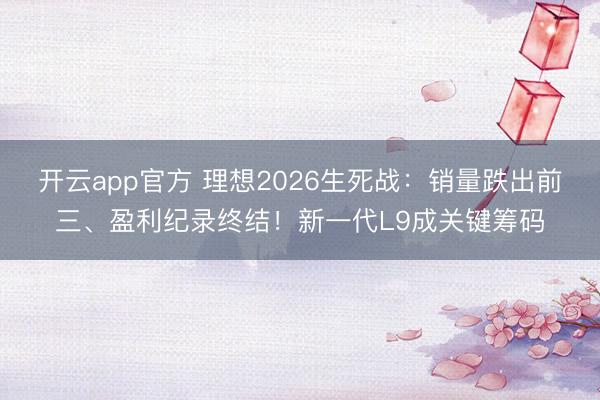 开云app官方 理想2026生死战:销量跌出前三、盈利纪录终结!新一代L9成关键筹码