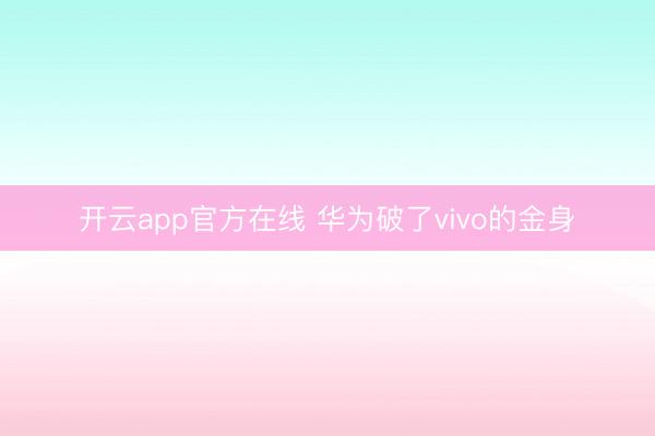 开云app官方在线 华为破了vivo的金身