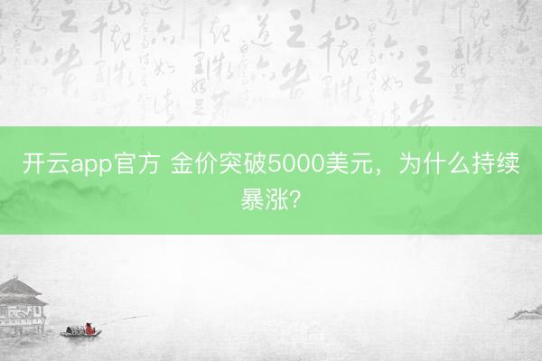 开云app官方 金价突破5000美元，为什么持续暴涨？