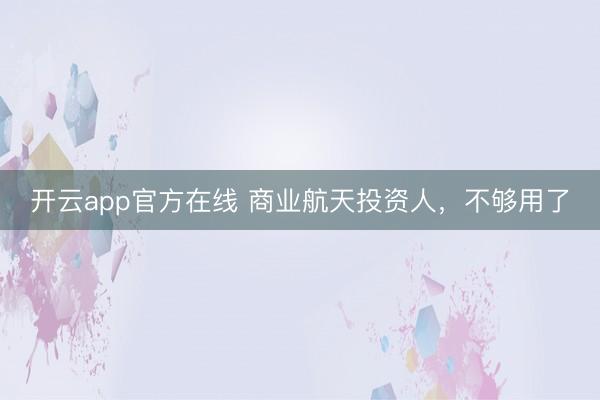 开云app官方在线 商业航天投资人，不够用了