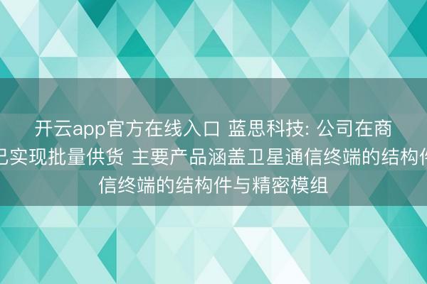 开云app官方在线入口 蓝思科技: 公司在商业航天领域已实现批量供货 主要产品涵盖卫星通信终端的结构件与精密模组
