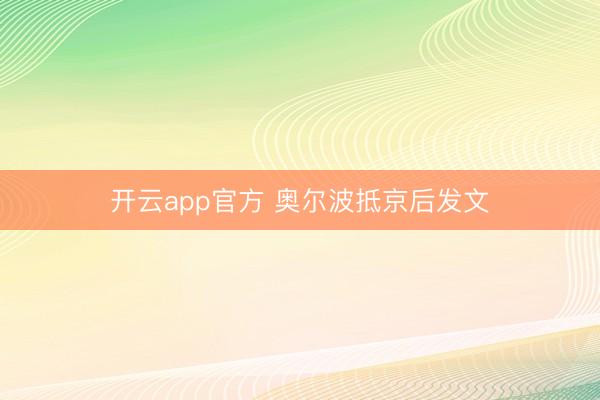 开云app官方 奥尔波抵京后发文