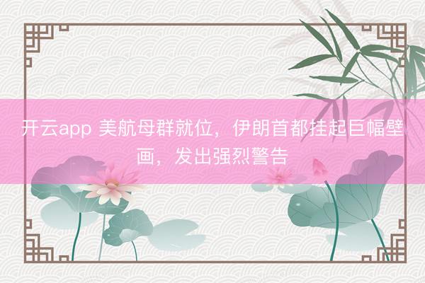 开云app 美航母群就位，伊朗首都挂起巨幅壁画，发出强烈警告
