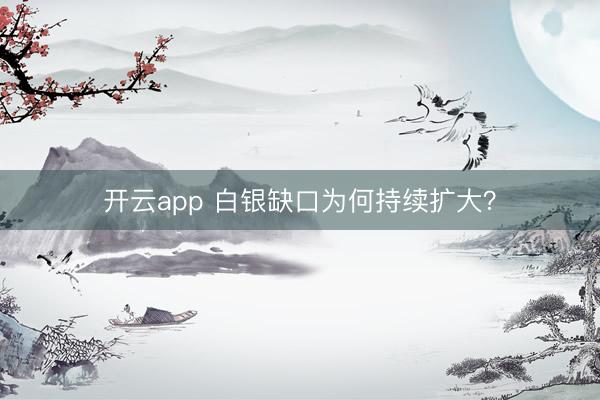 开云app 白银缺口为何持续扩大？