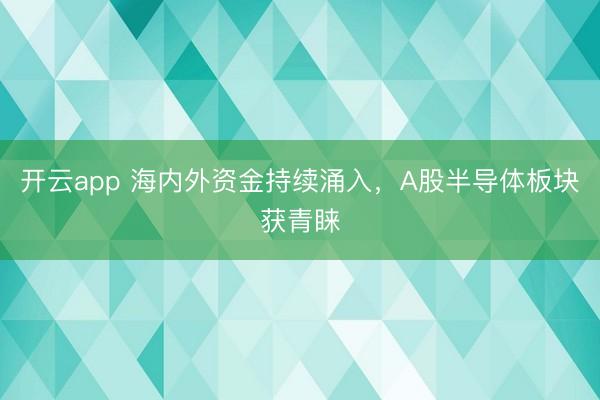 开云app 海内外资金持续涌入，A股半导体板块获青睐