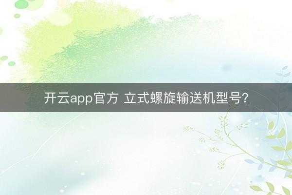 开云app官方 立式螺旋输送机型号？