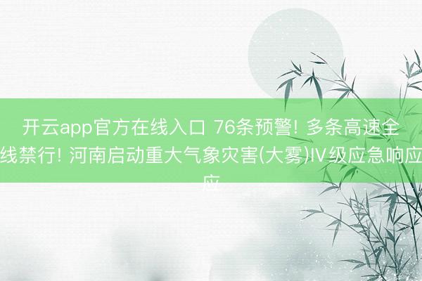 开云app官方在线入口 76条预警! 多条高速全线禁行! 河南启动重大气象灾害(大雾)Ⅳ级应急响应