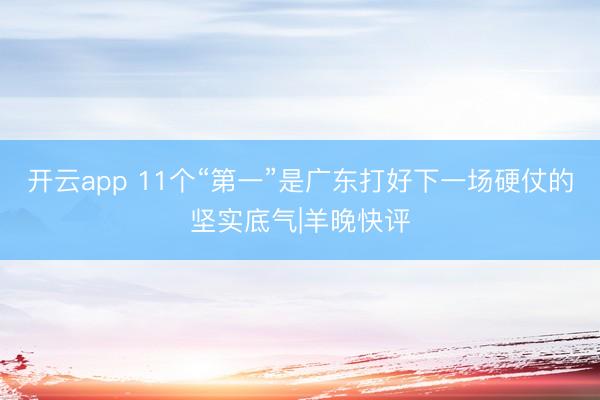 开云app 11个“第一”是广东打好下一场硬仗的坚实底气|羊晚快评
