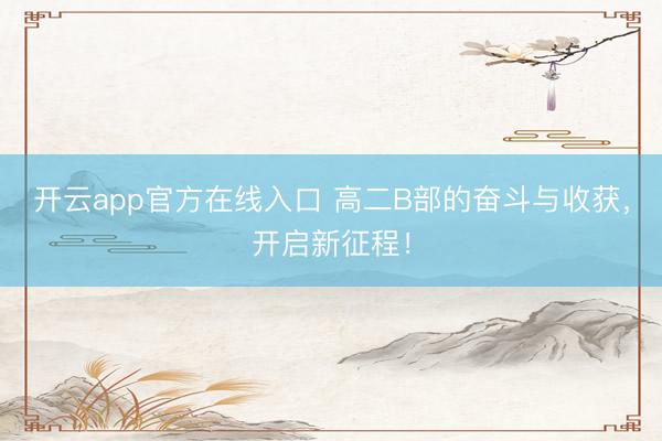 开云app官方在线入口 高二B部的奋斗与收获，开启新征程！