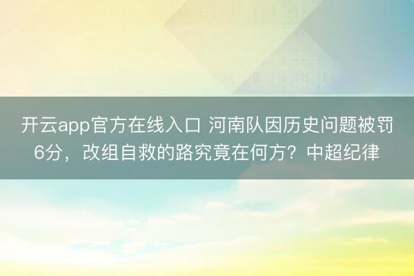 开云app官方在线入口 河南队因历史问题被罚6分，改组自救的路究竟在何方？中超纪律
