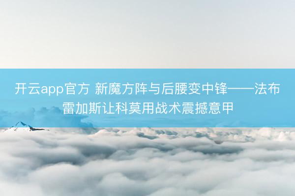 开云app官方 新魔方阵与后腰变中锋——法布雷加斯让科莫用战术震撼意甲