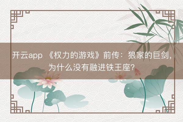 开云app 《权力的游戏》前传:狼家的巨剑,为什么没有融进铁王座?