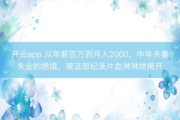 开云app 从年薪百万到月入2000，中年夫妻失业的绝境，被这部纪录片血淋淋地揭开
