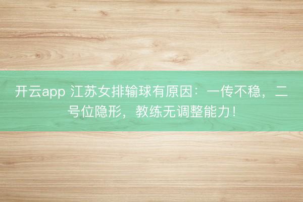 开云app 江苏女排输球有原因：一传不稳，二号位隐形，教练无调整能力！