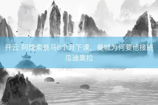 开云 阿隆索皇马6个月下课，曼城为何要他接班瓜迪奥拉