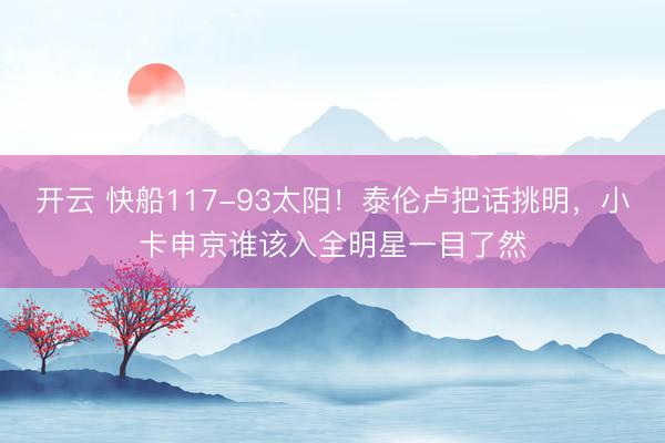 开云 快船117-93太阳!泰伦卢把话挑明,小卡申京谁该入全明星一目了然