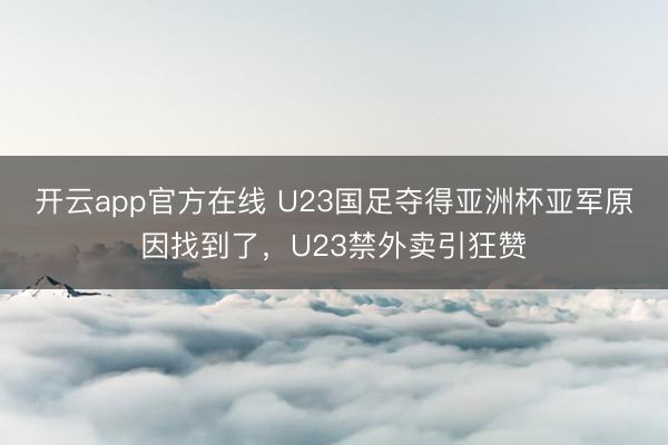 开云app官方在线 U23国足夺得亚洲杯亚军原因找到了，U23禁外卖引狂赞