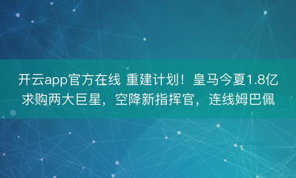 开云app官方在线 重建计划！皇马今夏1.8亿求购两大巨星，空降新指挥官，连线姆巴佩