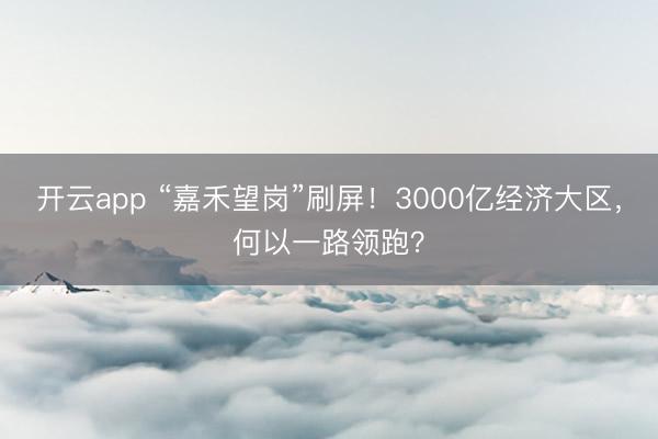 开云app “嘉禾望岗”刷屏！3000亿经济大区，何以一路领跑？