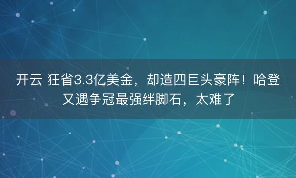 开云 狂省3.3亿美金，却造四巨头豪阵！哈登又遇争冠最强绊脚石，太难了