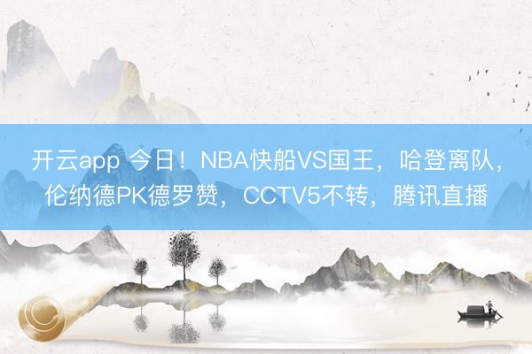开云app 今日!NBA快船VS国王,哈登离队,伦纳德PK德罗赞,CCTV5不转,腾讯直播