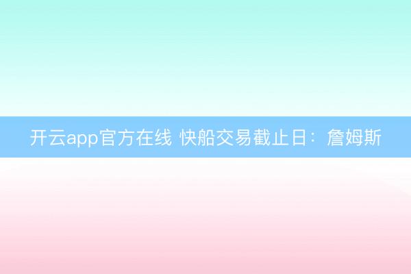 开云app官方在线 快船交易截止日:詹姆斯