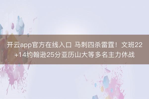 开云app官方在线入口 马刺四杀雷霆！文班22+14约翰逊25分亚历山大等多名主力休战