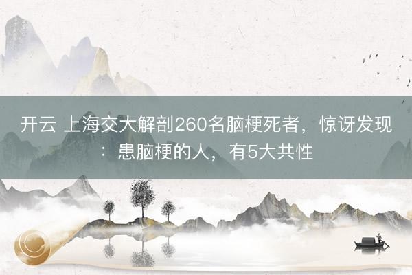 开云 上海交大解剖260名脑梗死者，惊讶发现：患脑梗的人，有5大共性