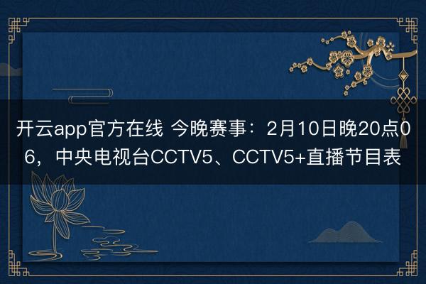 开云app官方在线 今晚赛事：2月10日晚20点06，中央电视台CCTV5、CCTV5+直播节目表