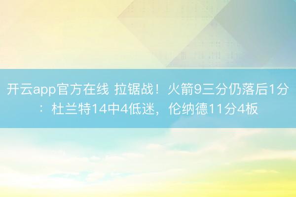 开云app官方在线 拉锯战！火箭9三分仍落后1分：杜兰特14中4低迷，伦纳德11分4板