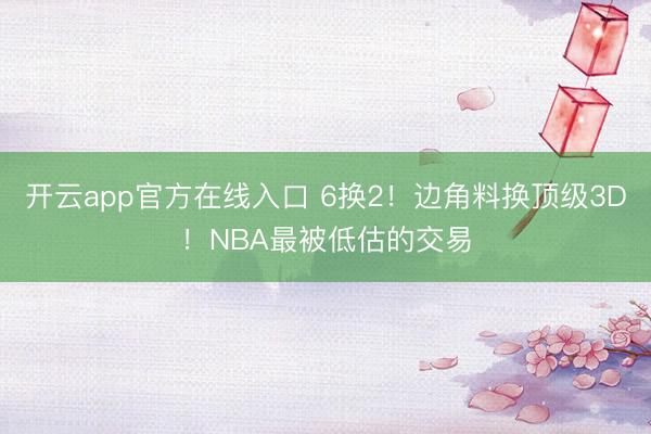 开云app官方在线入口 6换2！边角料换顶级3D！NBA最被低估的交易
