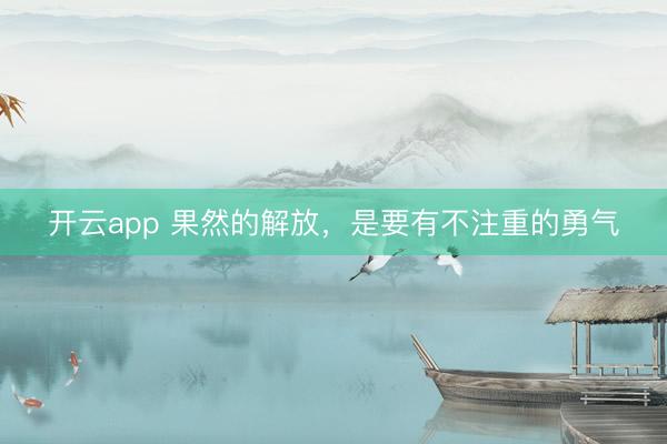 开云app 果然的解放,是要有不注重的勇气