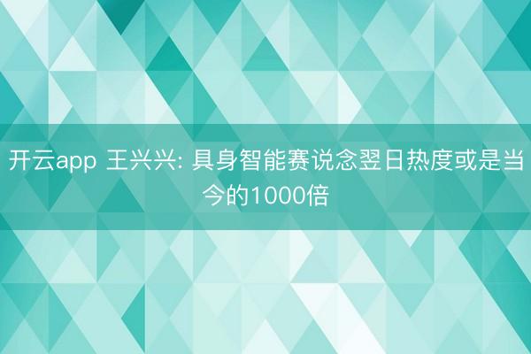 开云app 王兴兴: 具身智能赛说念翌日热度或是当今的1000倍