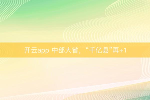 开云app 中部大省,“千亿县”再+1