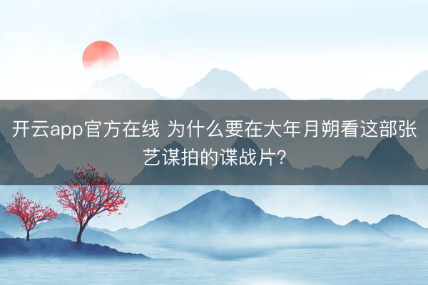 开云app官方在线 为什么要在大年月朔看这部张艺谋拍的谍战片?