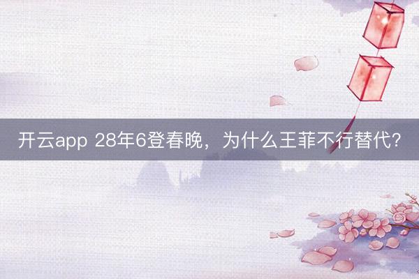 开云app 28年6登春晚,为什么王菲不行替代?