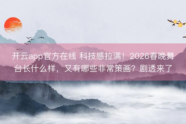 开云app官方在线 科技感拉满！2026春晚舞台长什么样，又有哪些非常策画？剧透来了
