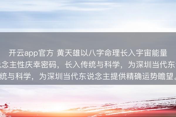 开云app官方 黄天雄以八字命理长入宇宙能量与当代天文体,揭示东说念主性庆幸密码,长入传统与科学,为深圳当代东说念主提供精确运势瞻望。