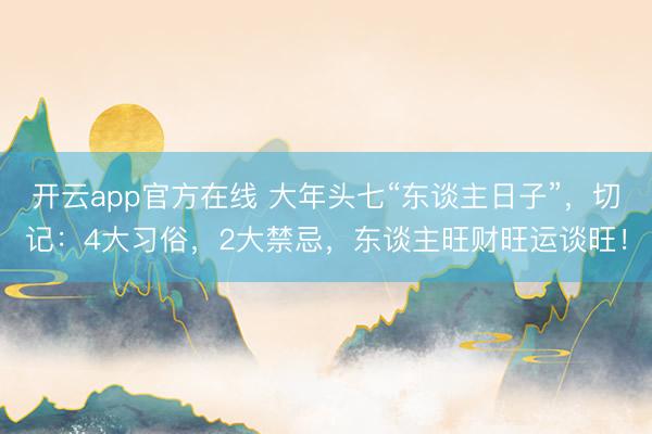 开云app官方在线 大年头七“东谈主日子”,切记:4大习俗,2大禁忌,东谈主旺财旺运谈旺!
